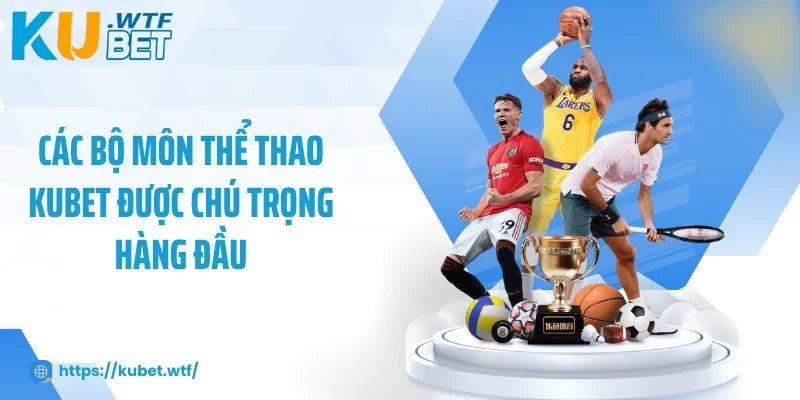 Các bộ môn thể thao Kubet được chú trọng hàng đầu