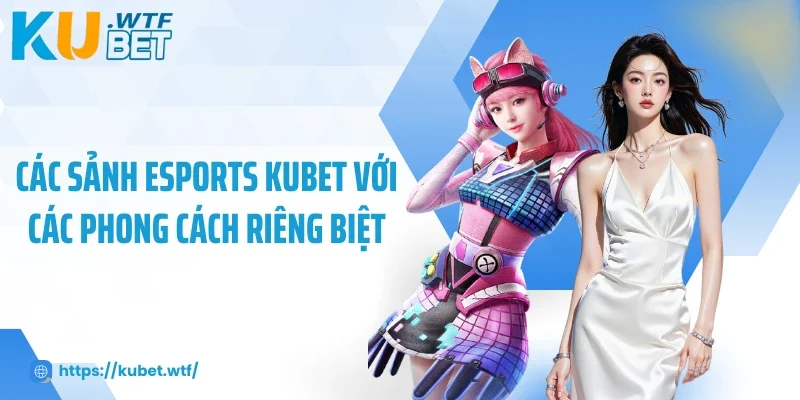 Các sảnh Esports Kubet với các phong cách riêng biệt