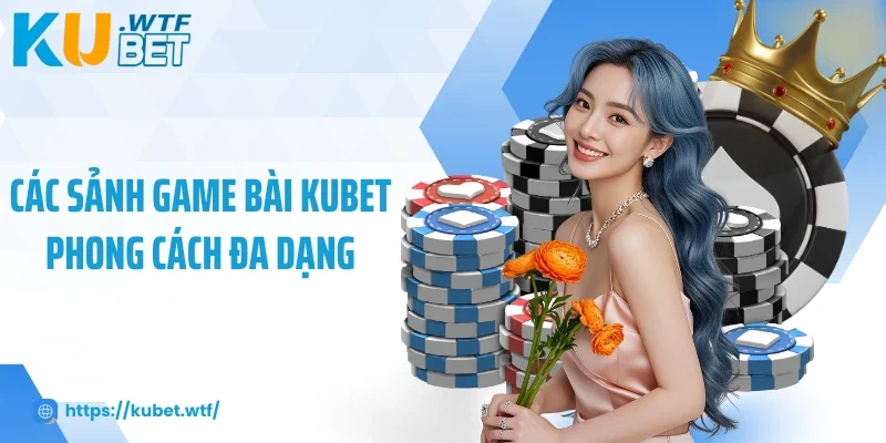 Các sảnh game bài Kubet phong cách đa dạng