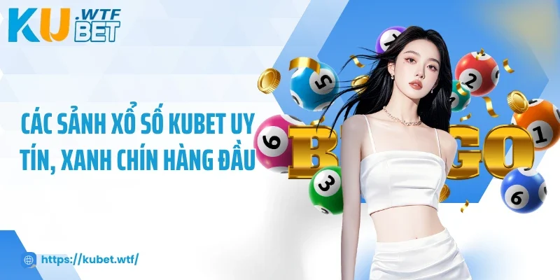 Các sảnh xổ số Kubet uy tín, xanh chín hàng đầu