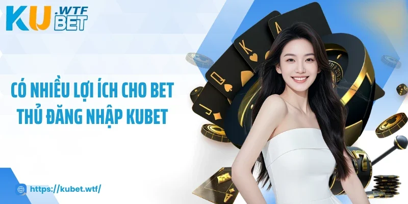Có nhiều lợi ích cho bet thủ đăng nhập Kubet