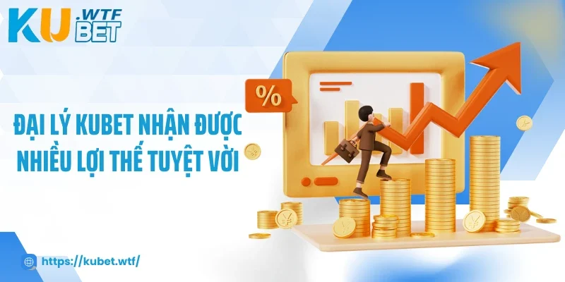 Đại lý Kubet nhận được nhiều lợi thế tuyệt vời