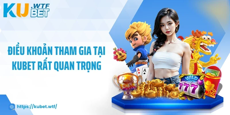 Điều khoản tham gia tại Kubet rất quan trọng