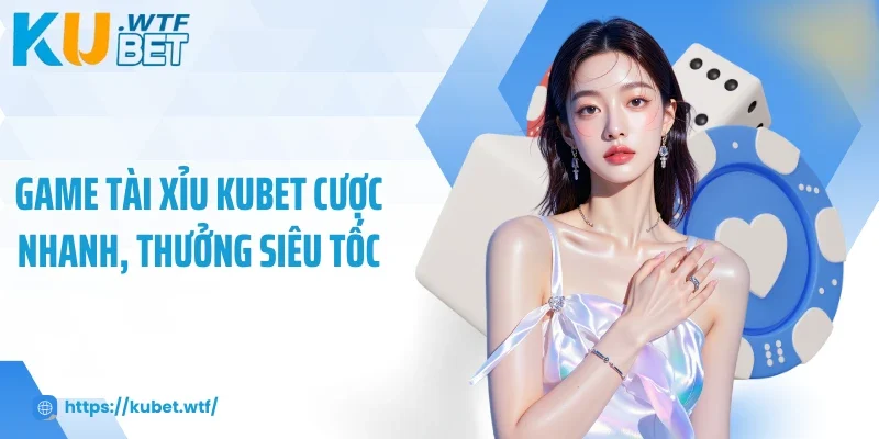 Game tài xỉu Kubet cược nhanh, thưởng siêu tốc