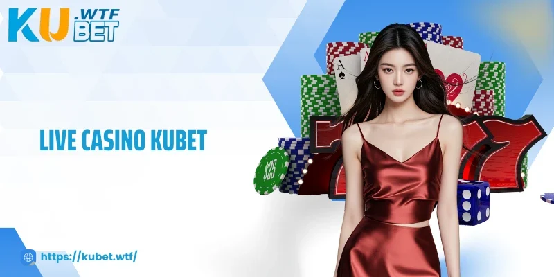 Thăng Hoa Cùng Live Casino Kubet, Trực Tiếp Sôi Động