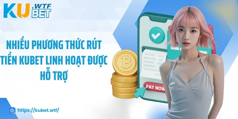Nhiều phương thức rút tiền Kubet linh hoạt được hỗ trợ