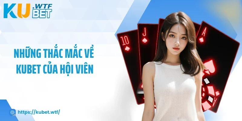 Những thắc mắc về Kubet của hội viên Những thắc mắc về Kubet của hội viên