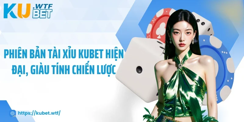 Phiên bản tài xỉu Kubet hiện đại, giàu tính chiến lược