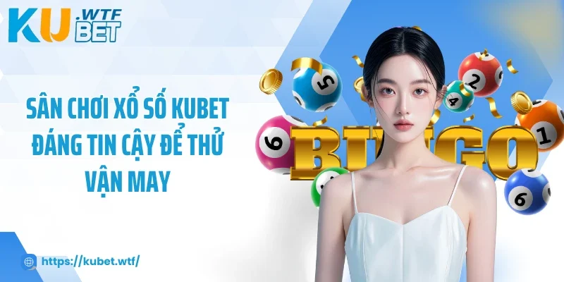 Sân chơi xổ số Kubet đáng tin cậy để thử vận may