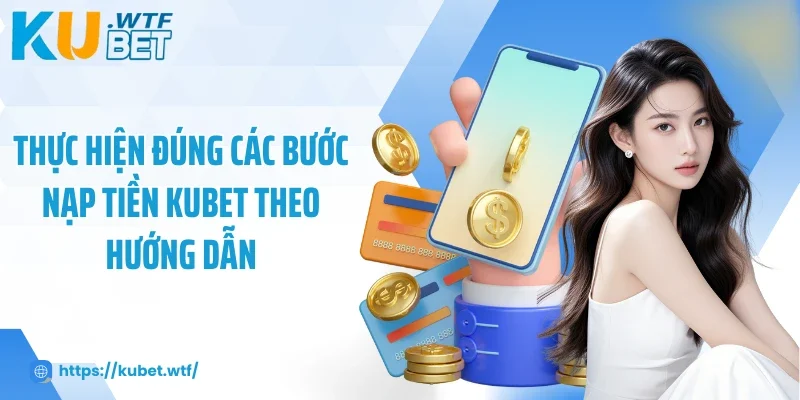 Thực hiện đúng các bước nạp tiền Kubet theo hướng dẫn