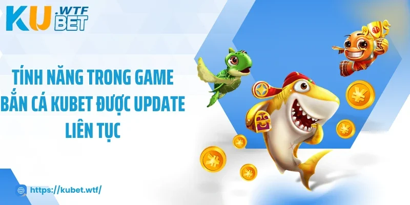 Tính năng trong game bắn cá Kubet được update liên tục