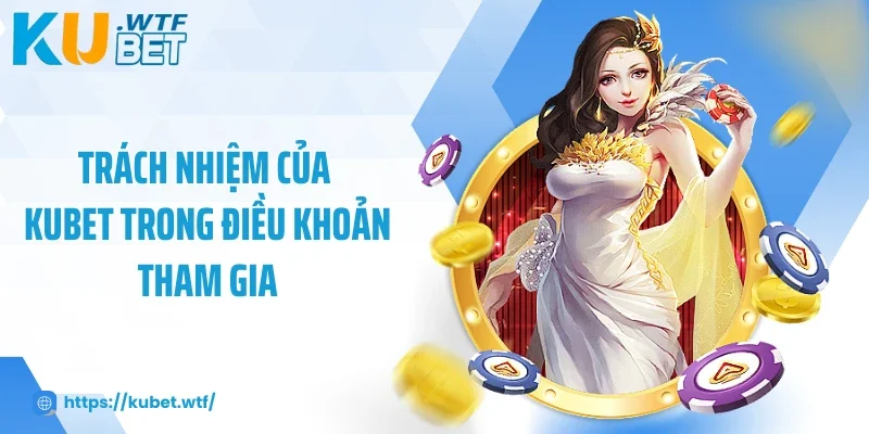 Trách nhiệm của Kubet trong điều khoản tham gia