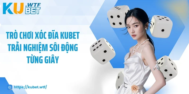 Trò chơi xóc đĩa Kubet trải nghiệm sôi động từng giây
