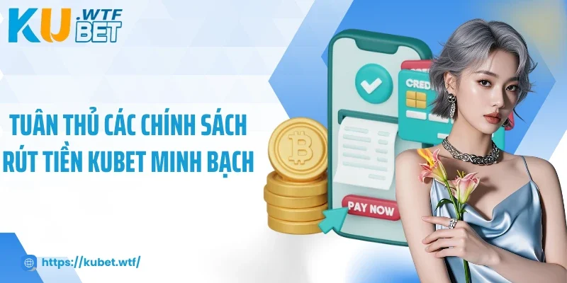 Tuân thủ các chính sách rút tiền Kubet minh bạch