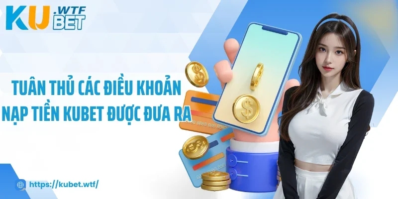 Tuân thủ các điều khoản nạp tiền Kubet được đưa ra