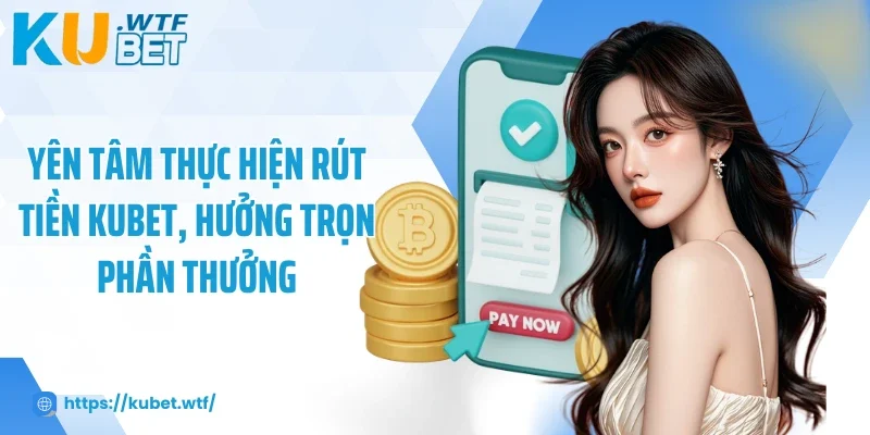 Yên tâm thực hiện rút tiền Kubet, hưởng trọn phần thưởng